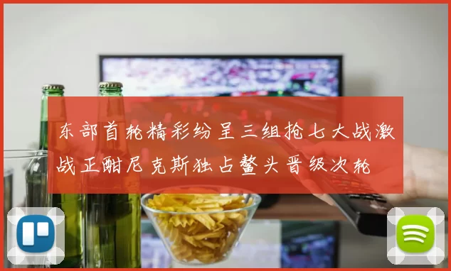 东部首轮精彩纷呈三组抢七大战激战正酣尼克斯独占鳌头晋级次轮