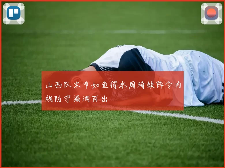山西队末节如鱼得水周琦缺阵令内线防守漏洞百出