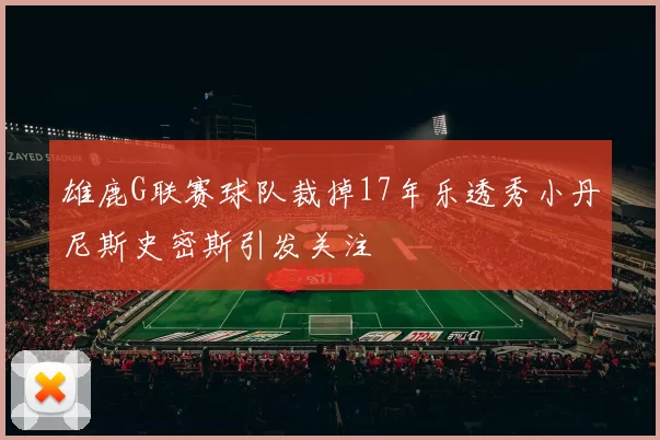 雄鹿G联赛球队裁掉17年乐透秀小丹尼斯史密斯引发关注