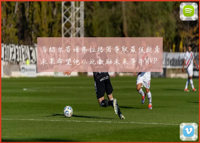 马绍尔寄语弗拉格若争取最佳新秀未果希望他以此激励未来争夺MVP