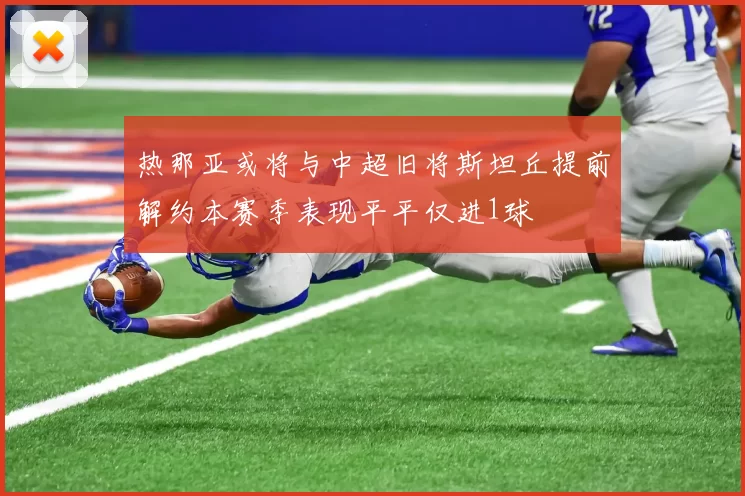 热那亚或将与中超旧将斯坦丘提前解约本赛季表现平平仅进1球