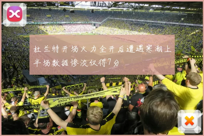 杜兰特开场火力全开后遭遇寒潮上半场数据惨淡仅得7分