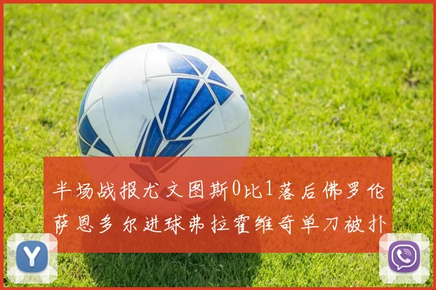 半场战报尤文图斯0比1落后佛罗伦萨恩多尔进球弗拉霍维奇单刀被扑救