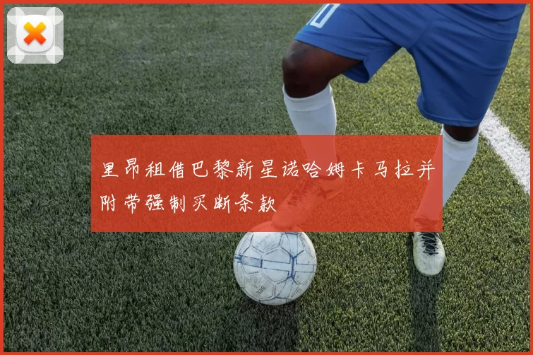 里昂租借巴黎新星诺哈姆卡马拉并附带强制买断条款